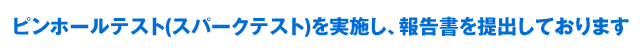 ピンホールテスト(スパークテスト)を実施し、報告書を提出しております